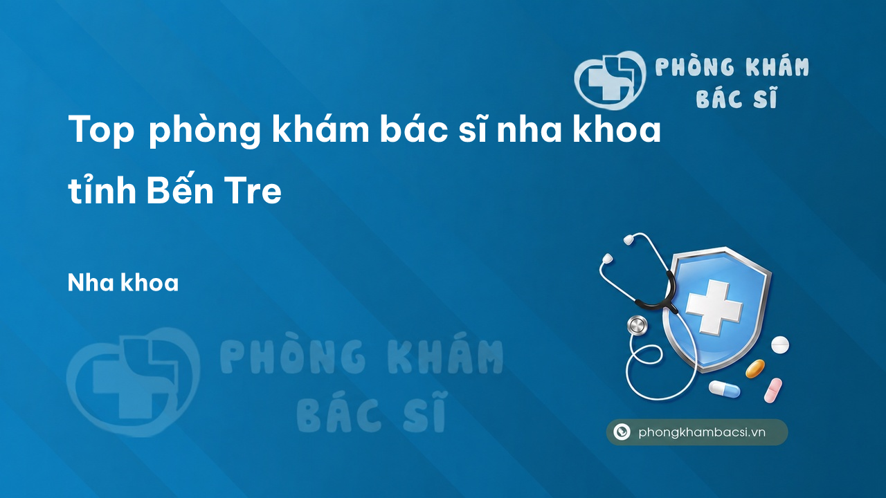 Top phòng khám bác sĩ nha khoa tỉnh Bến Tre
