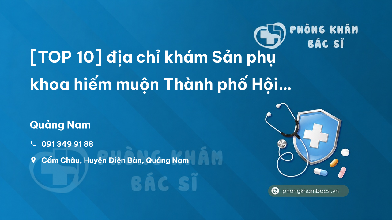 [TOP 10] địa chỉ khám Sản phụ khoa hiếm muộn Thành phố Hội An Quảng Nam tốt nhất