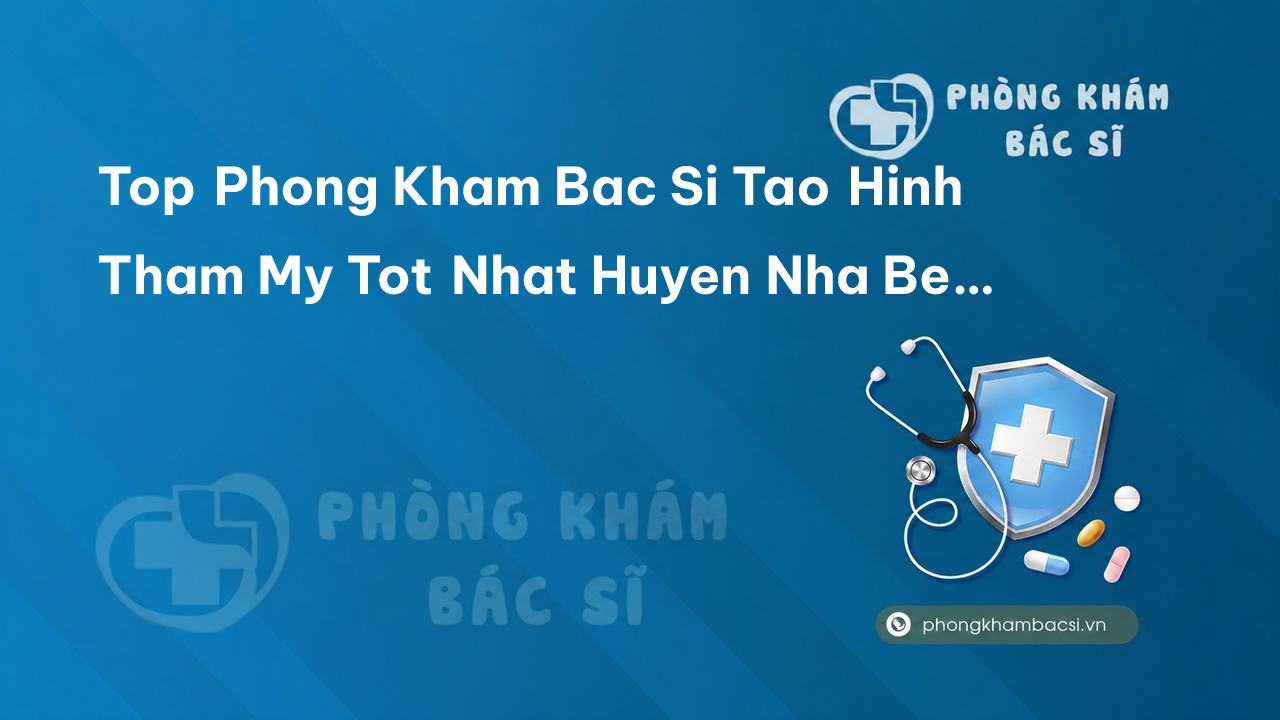 Tổng hợp TOP 3 phòng khám bác sĩ Tạo hình thẩm mỹ Huyện Nhà Bè TP.HCM tốt nhất
