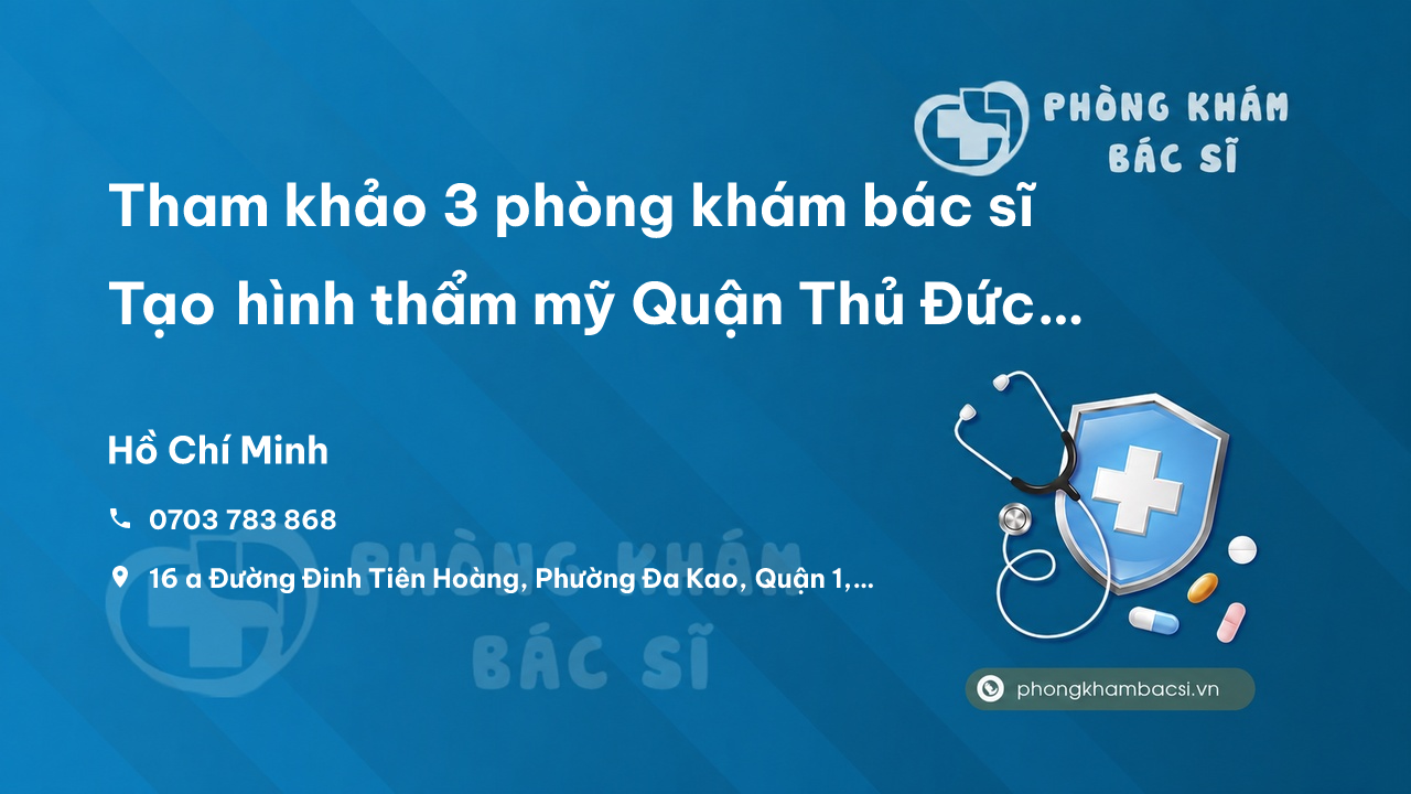 Tham khảo 3 phòng khám bác sĩ Tạo hình thẩm mỹ Quận Thủ Đức TP.HCM tốt và uy tín