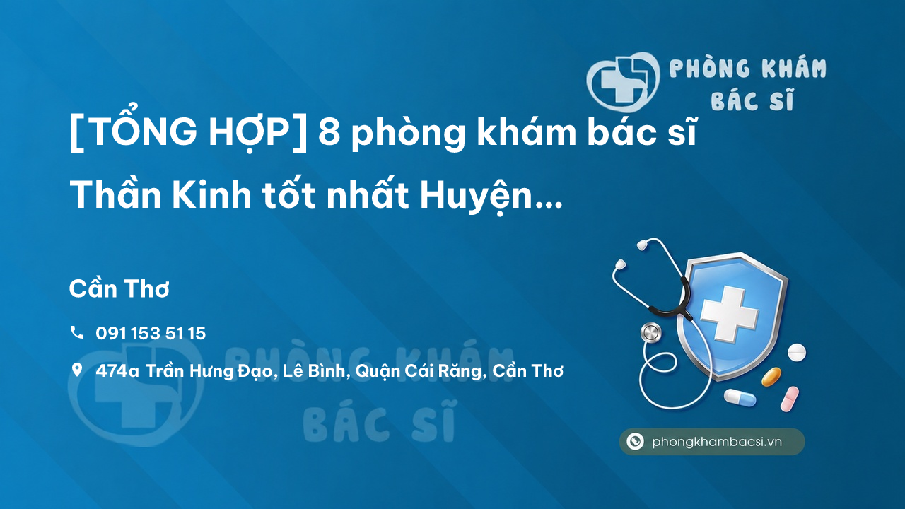 [TỔNG HỢP] 8 phòng khám bác sĩ Thần Kinh tốt nhất Huyện Phong Điền Cần Thơ