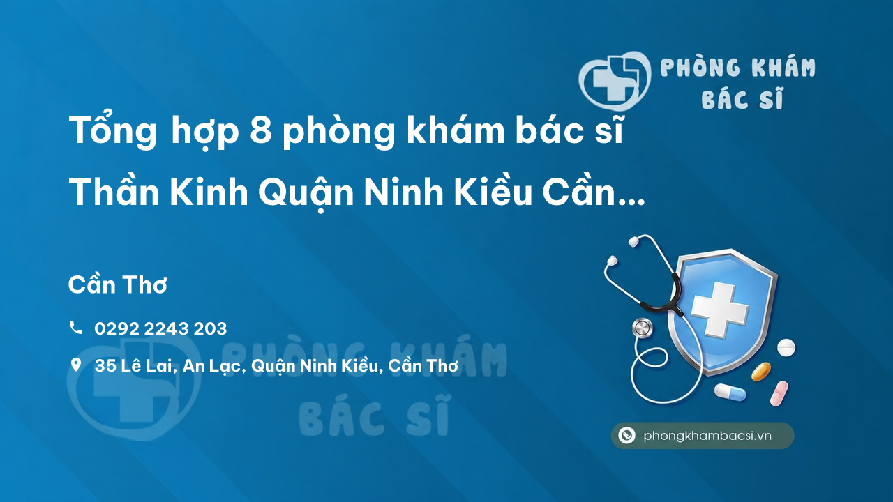Tổng hợp 8 phòng khám bác sĩ Thần Kinh Quận Ninh Kiều Cần Thơ giỏi, nổi tiếng