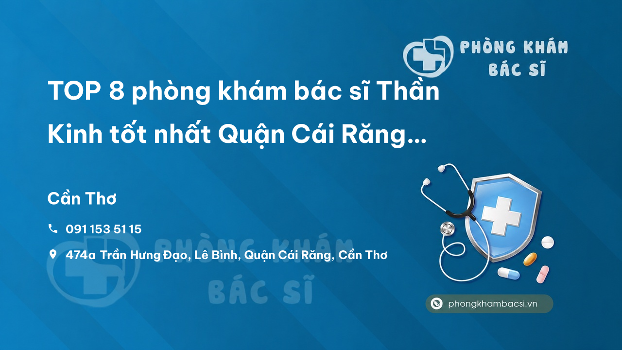 TOP 8 phòng khám bác sĩ Thần Kinh tốt nhất Quận Cái Răng Cần Thơ
