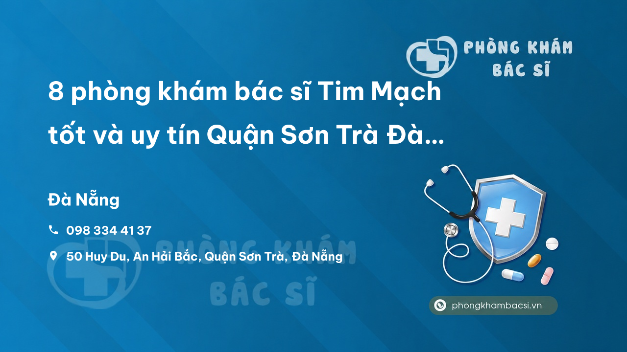 Review 8 phòng khám bác sĩ Tim Mạch tốt và uy tín Quận Sơn Trà Đà Nẵng