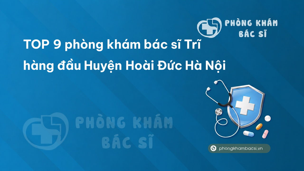 Review TOP 9 phòng khám bác sĩ Trĩ hàng đầu Huyện Hoài Đức Hà Nội