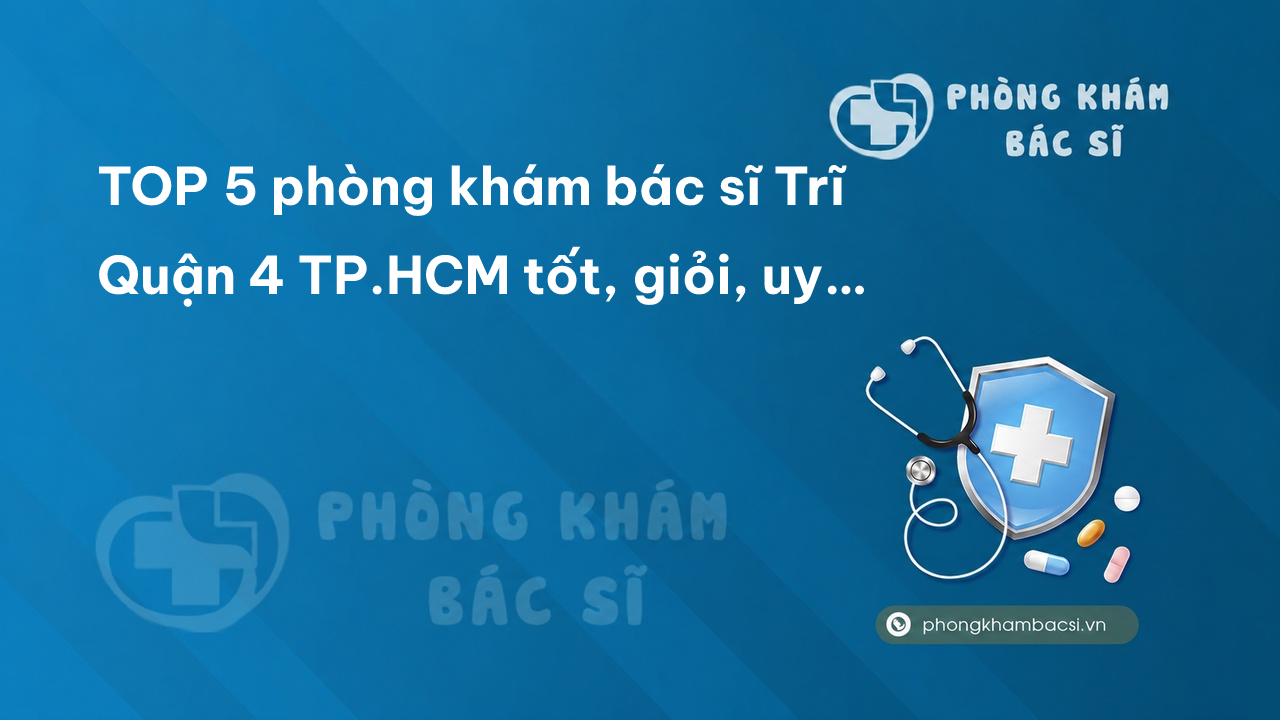 Review TOP 5 phòng khám bác sĩ Trĩ Quận 4 TP.HCM tốt, giỏi, uy tín
