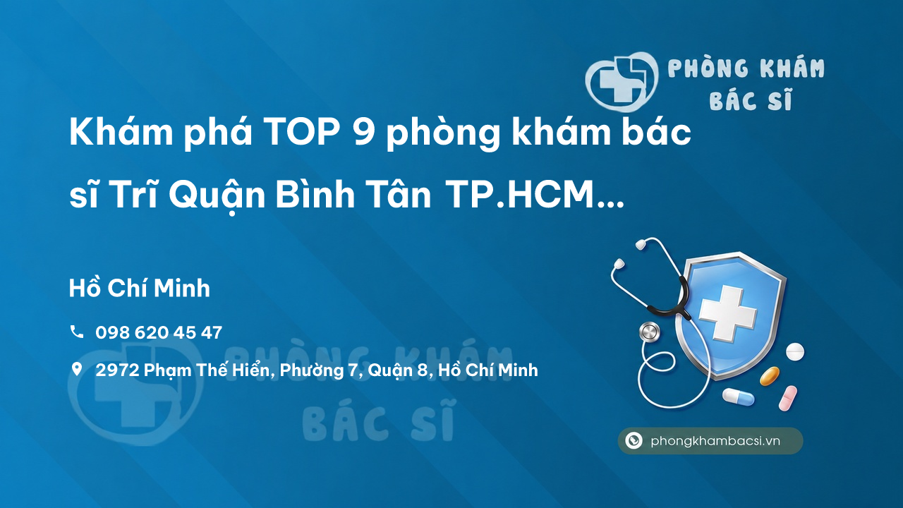 Khám phá TOP 9 phòng khám bác sĩ Trĩ Quận Bình Tân TP.HCM tốt, nổi tiếng