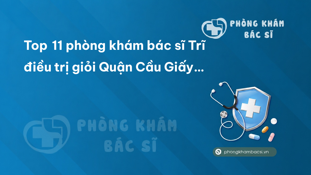 Top 11 phòng khám bác sĩ Trĩ điều trị giỏi Quận Cầu Giấy Hà Nội