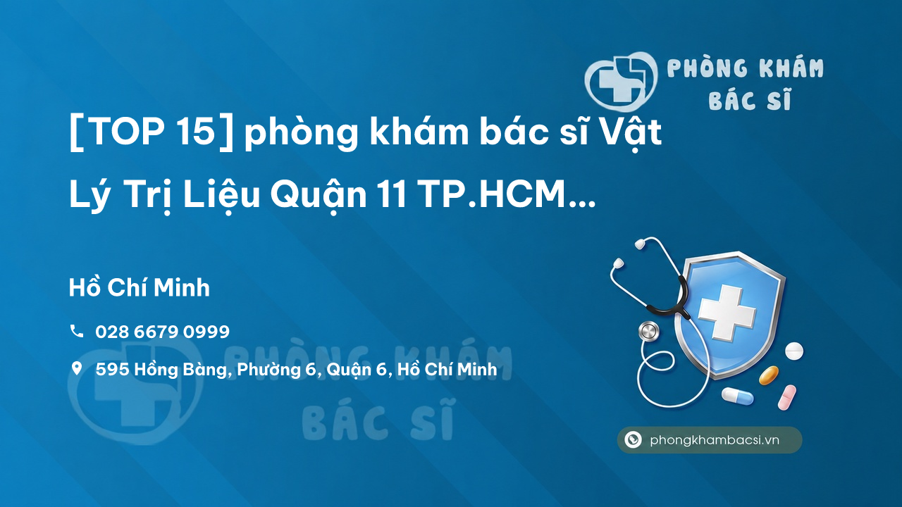 [TOP 15] phòng khám bác sĩ Vật Lý Trị Liệu Quận 11 TP.HCM giỏi, chuyên nghiệp