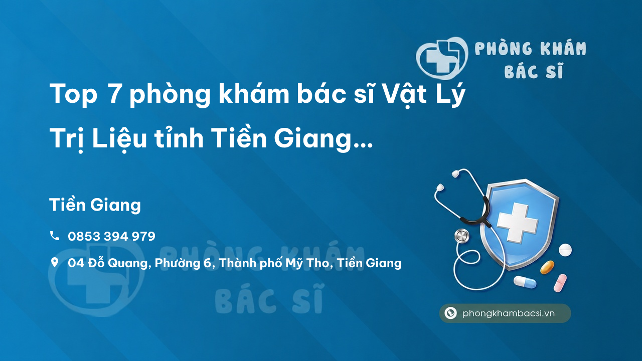 Top 7 phòng khám bác sĩ Vật Lý Trị Liệu tỉnh Tiền Giang giỏi, chuyên sâu