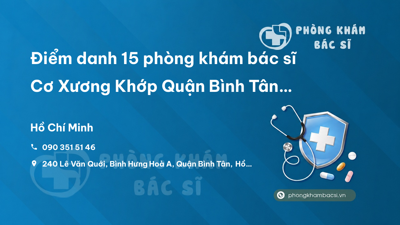 Điểm danh 15 phòng khám bác sĩ Cơ Xương Khớp Quận Bình Tân TP.HCM tốt, nổi tiếng