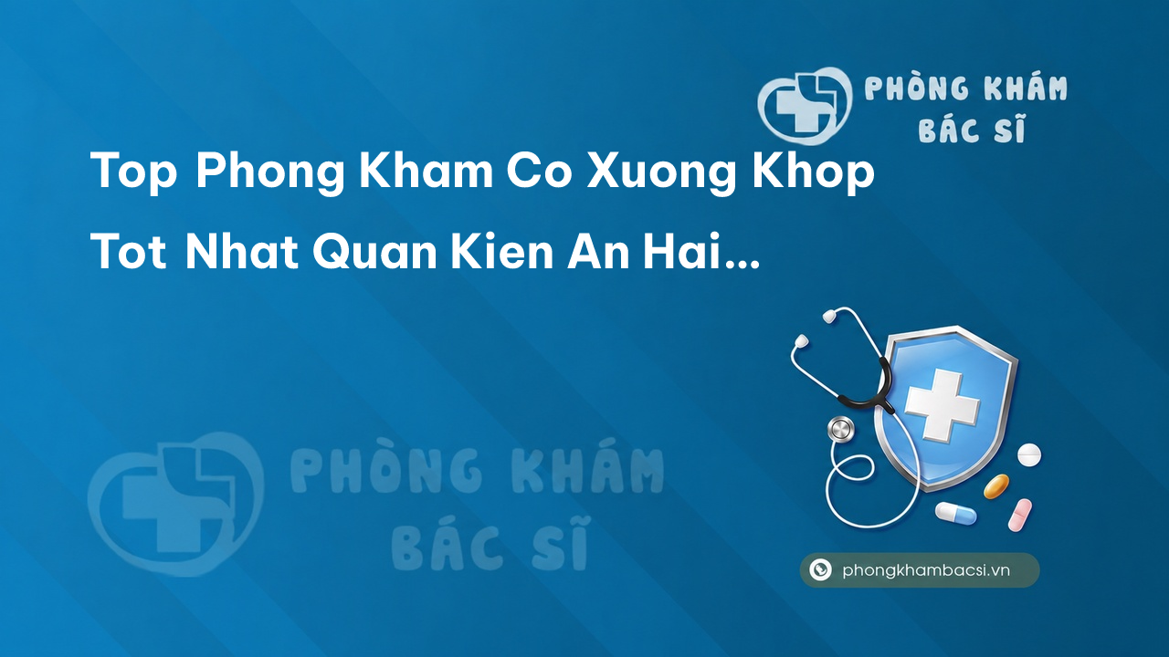 Top Phong Kham Co Xuong Khop Tot Nhat Quan Kien An Hai Phong