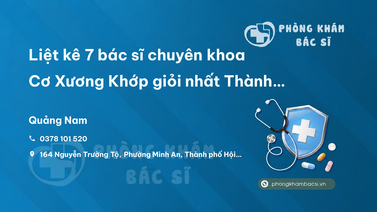 Liệt kê 7 bác sĩ chuyên khoa Cơ Xương Khớp giỏi nhất Thành phố Hội An Quảng Nam