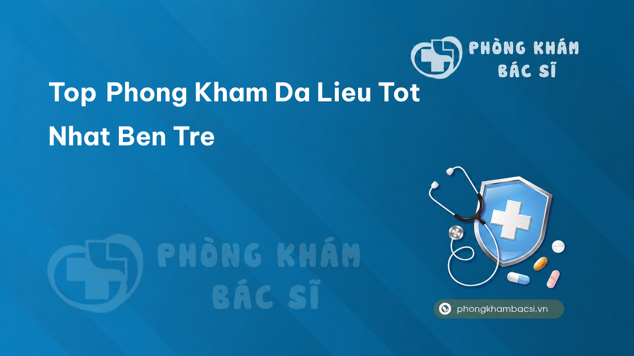 Tìm hiểu 6 phòng khám bác sĩ Da Liễu tỉnh Bến Tre uy tín