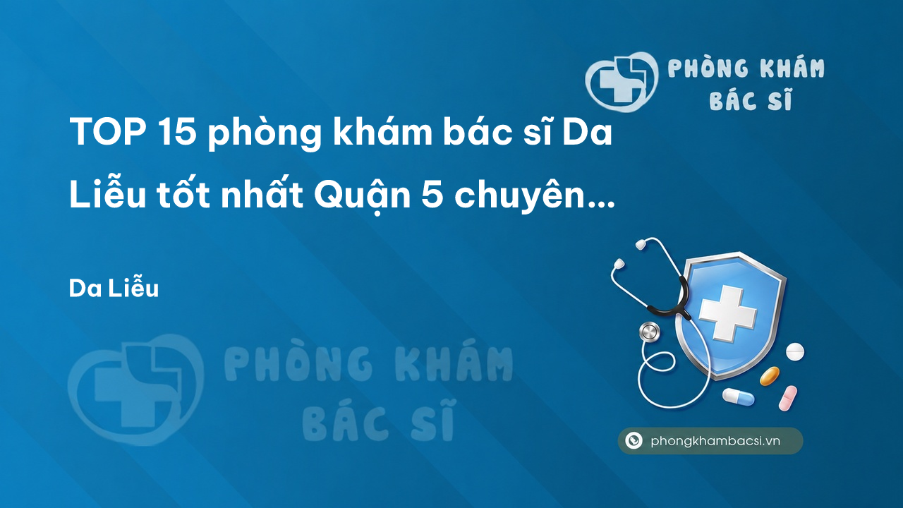 TOP 15 phòng khám bác sĩ Da Liễu tốt nhất Quận 5 chuyên nghiệp