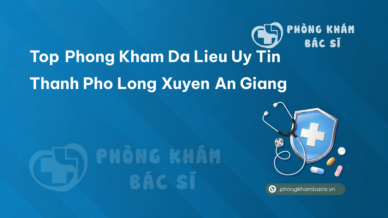 Khám phá 4 phòng khám bác sĩ Da Liễu tốt nhất Thành phố Long Xuyên An Giang