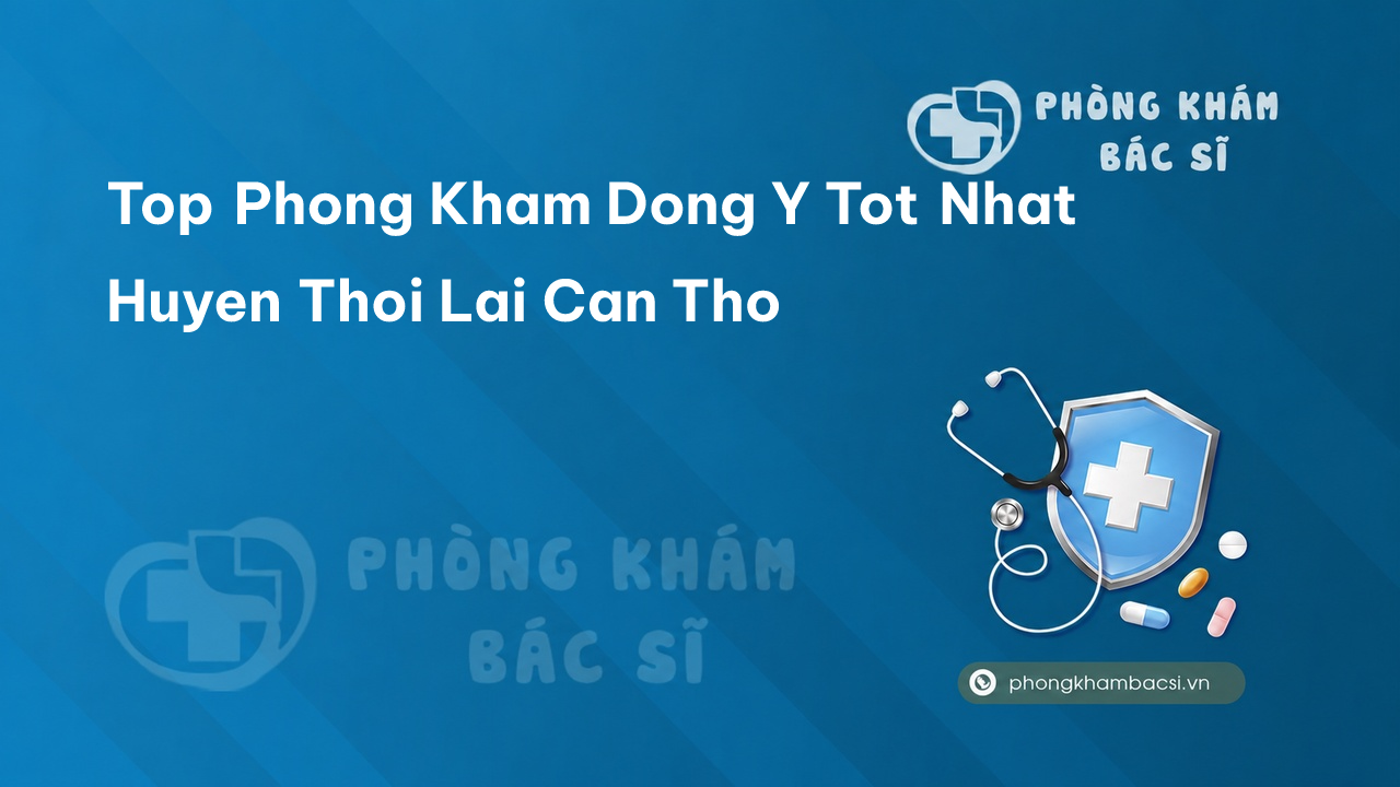 TOP 5 phòng khám bác sĩ Đông Y Huyện Thới Lai Cần Thơ tốt, chuyên sâu