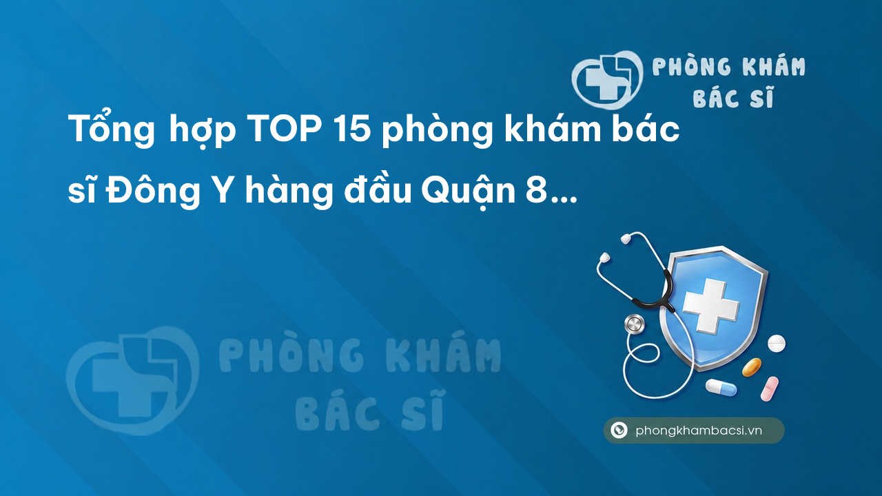 Tổng hợp TOP 15 phòng khám bác sĩ Đông Y hàng đầu Quận 8 TP.HCM