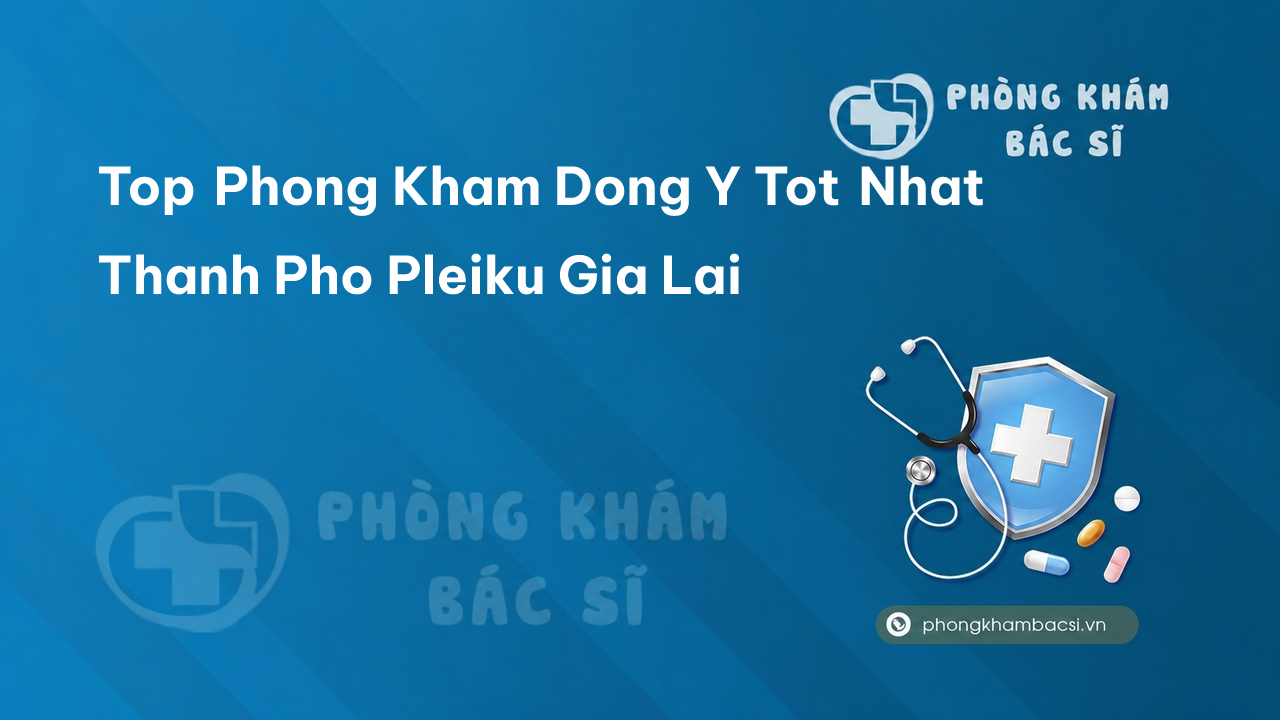 Top Phong Kham Dong Y Tot Nhat Thanh Pho Pleiku Gia Lai