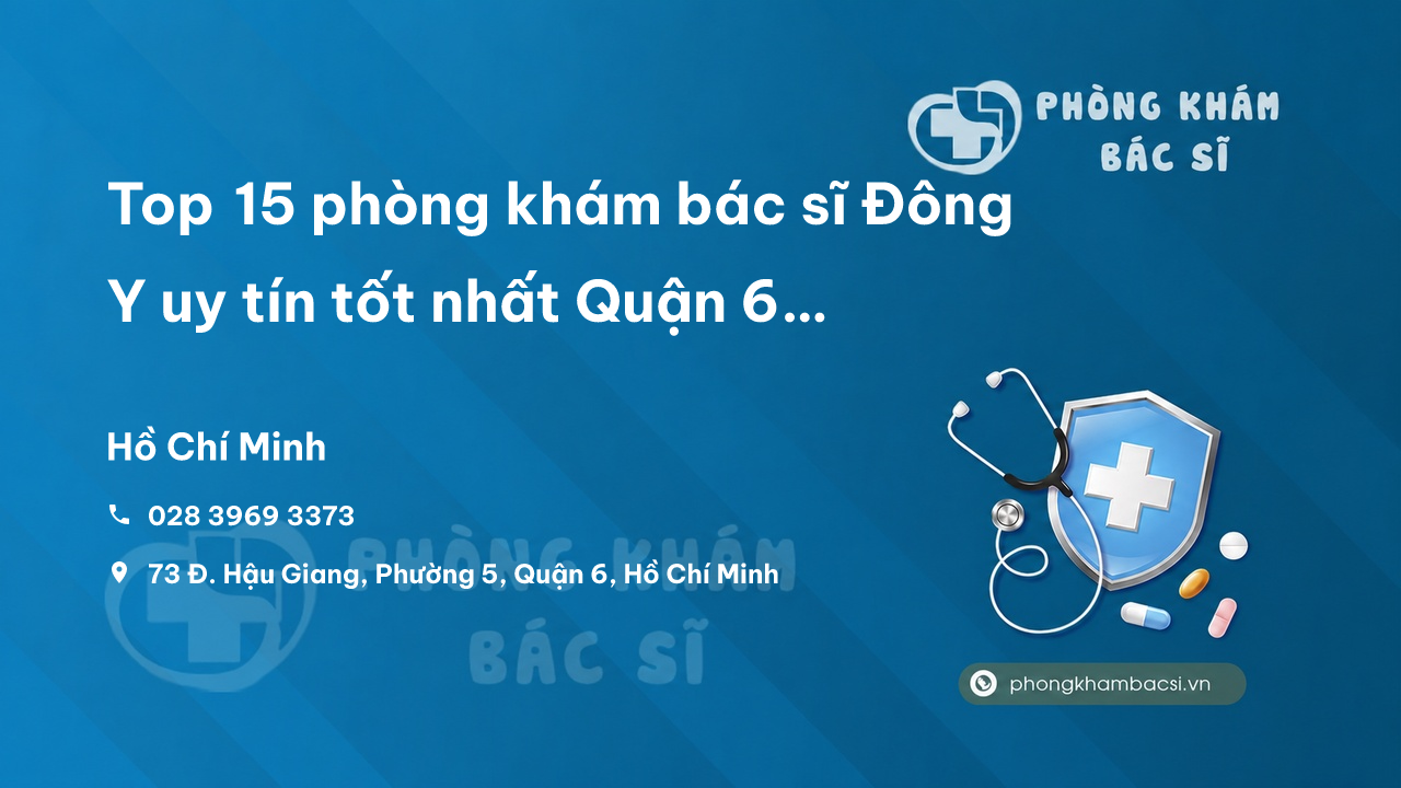 Top 15 phòng khám bác sĩ Đông Y uy tín tốt nhất Quận 6 TP.HCM