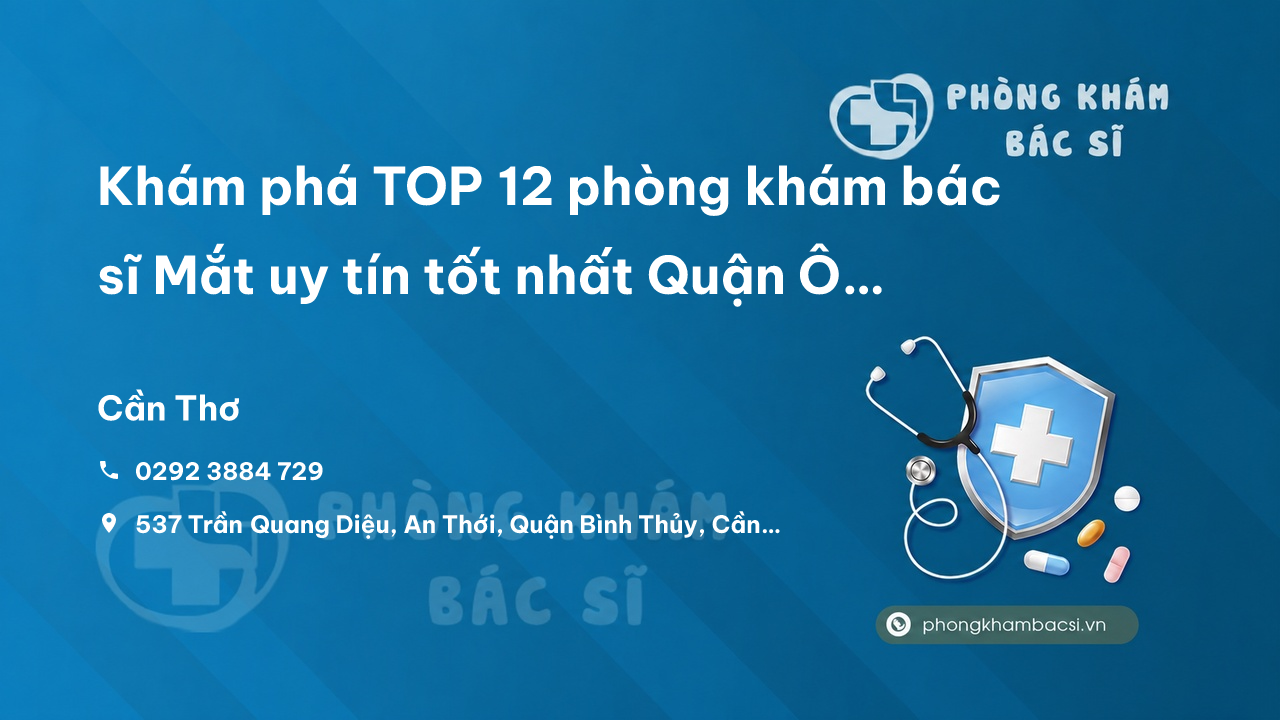 Khám phá TOP 12 phòng khám bác sĩ Mắt uy tín tốt nhất Quận Ô Môn Cần Thơ