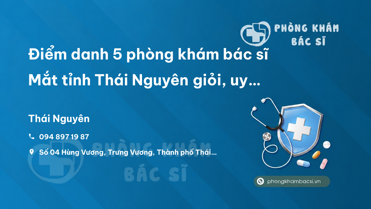 Điểm danh 5 phòng khám bác sĩ Mắt tỉnh Thái Nguyên giỏi, uy tín