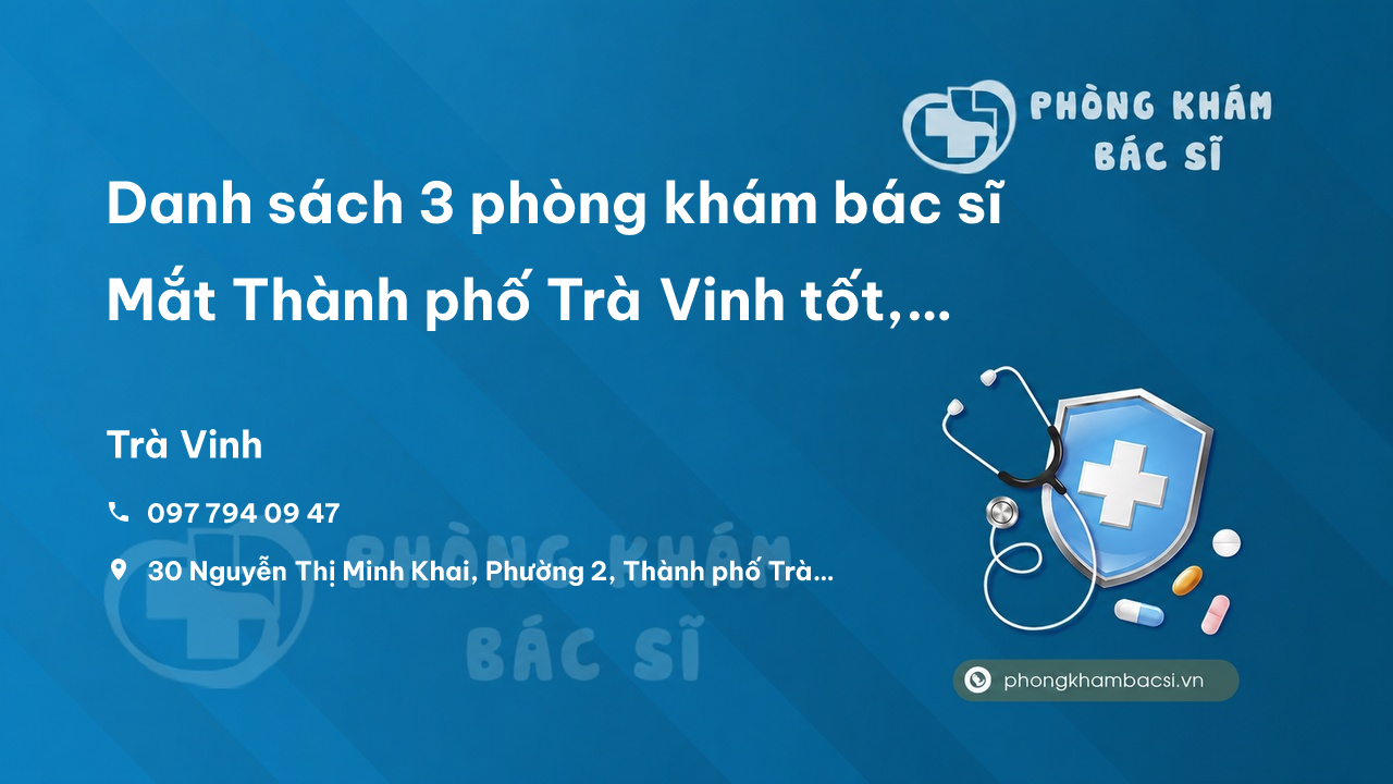Danh sách 3 phòng khám bác sĩ Mắt Thành phố Trà Vinh tốt, giỏi, uy tín