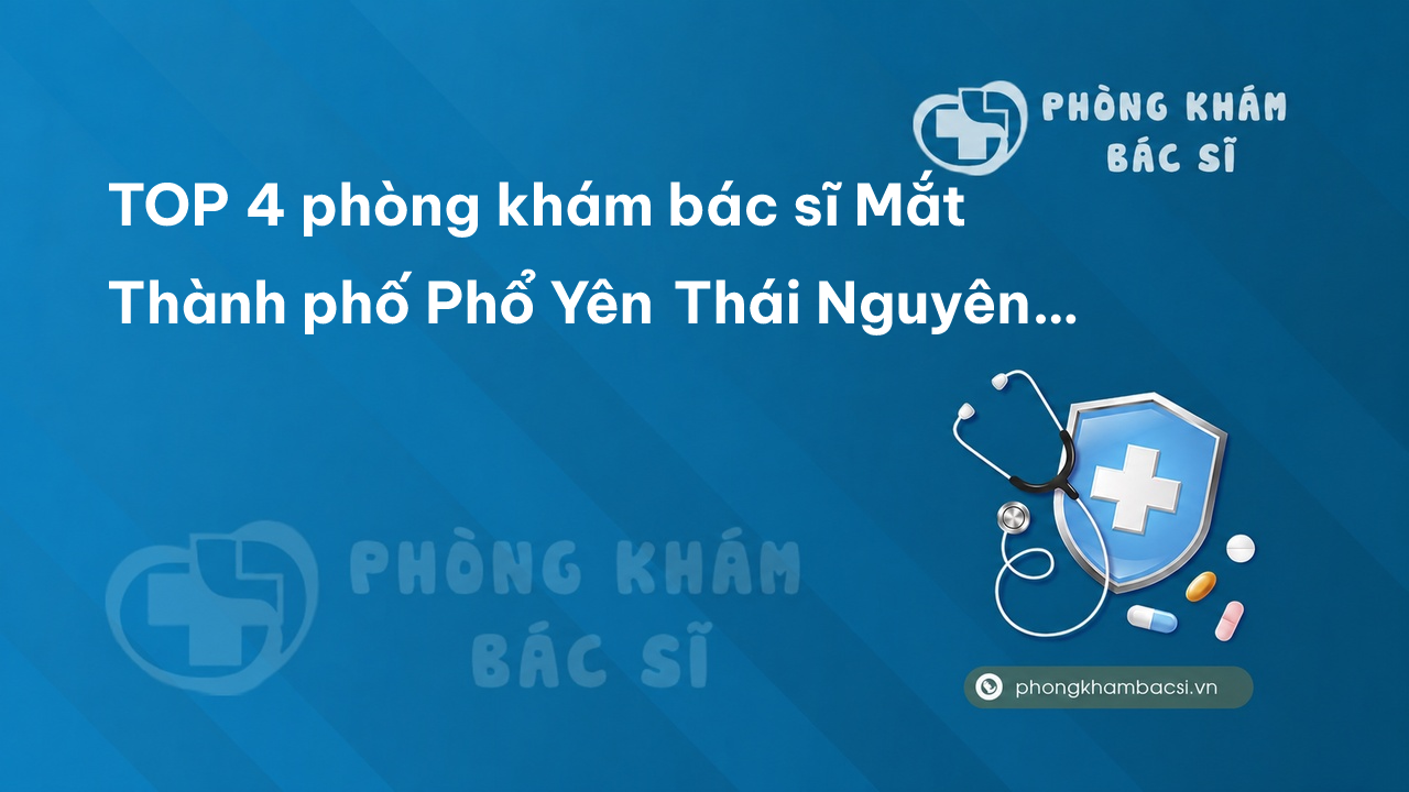 TOP 4 phòng khám bác sĩ Mắt Thành phố Phổ Yên Thái Nguyên giỏi, uy tín