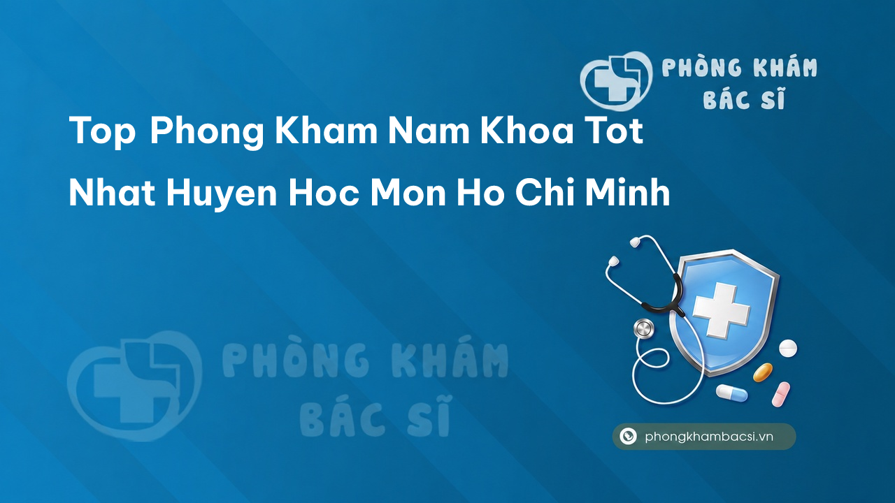 TOP 8 phòng khám bác sĩ Nam Khoa Huyện Hóc Môn TP.HCM giỏi, uy tín