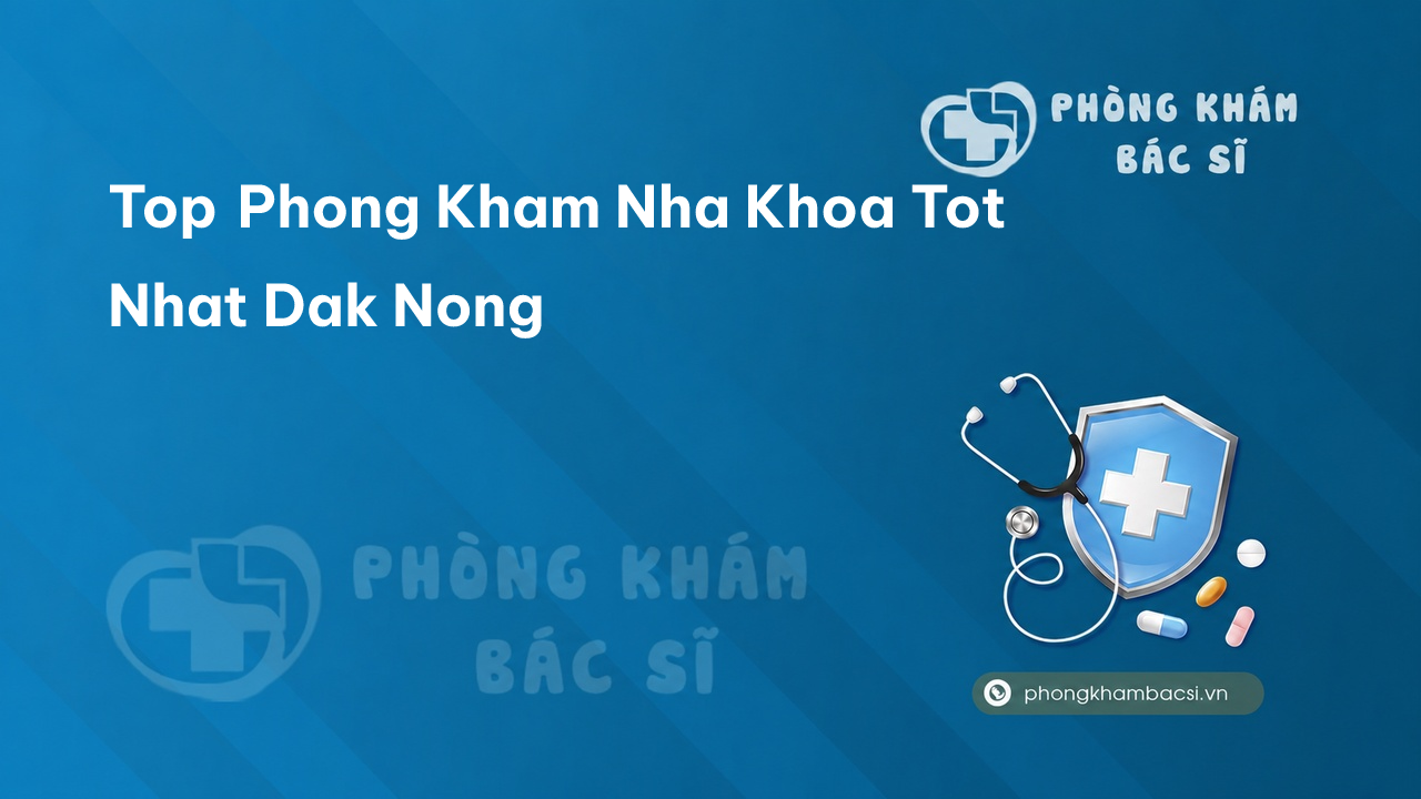 Danh sách 9 phòng khám bác sĩ Nha Khoa tỉnh Đắk Nông giỏi, nổi tiếng