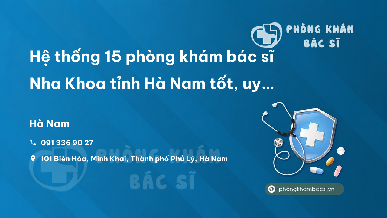 Hệ thống 15 phòng khám bác sĩ Nha Khoa tỉnh Hà Nam tốt, uy tín nhất
