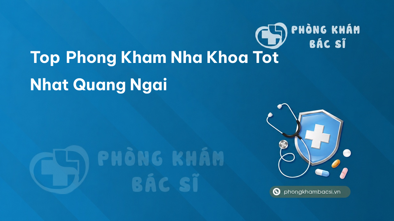 Review 15 phòng khám bác sĩ Nha Khoa tỉnh Quảng Ngãi giỏi, uy tín