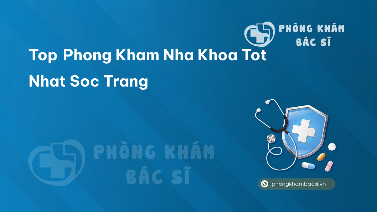 TOP 15 phòng khám bác sĩ Nha Khoa tỉnh Sóc Trăng giỏi, uy tín