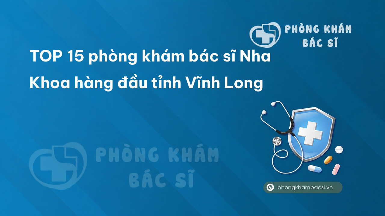 TOP 15 phòng khám bác sĩ Nha Khoa hàng đầu tỉnh Vĩnh Long