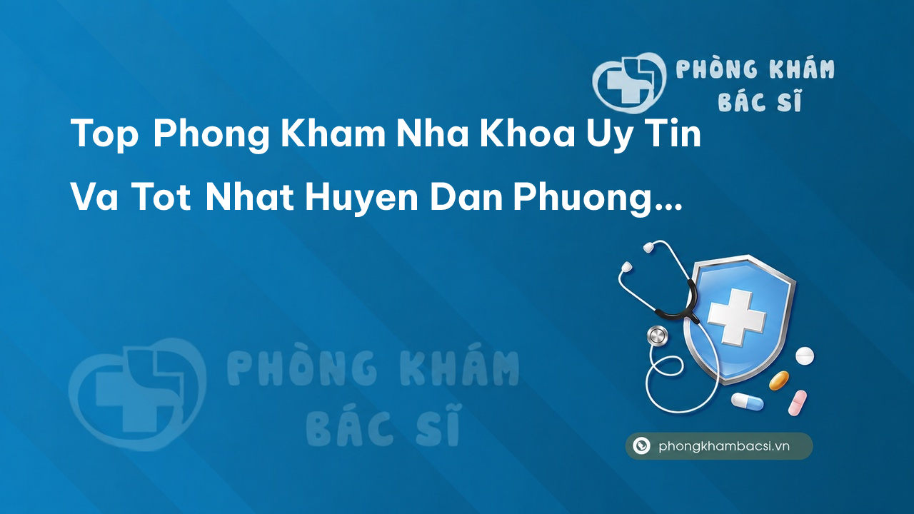 Tổng hợp 11 phòng khám bác sĩ Nha Khoa hàng đầu Huyện Đan Phượng Hà Nội