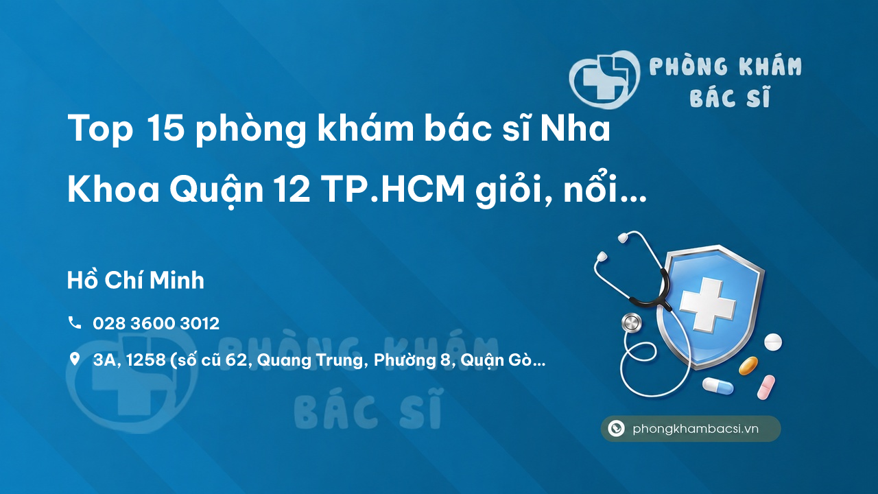 Top 15 phòng khám bác sĩ Nha Khoa Quận 12 TP.HCM giỏi, nổi tiếng