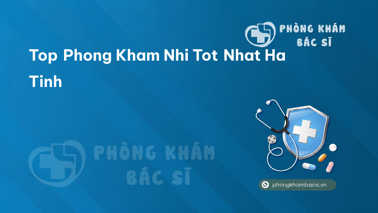 TOP 3 phòng khám bác sĩ Nhi tỉnh Hà Tĩnh tốt và chuyên sâu