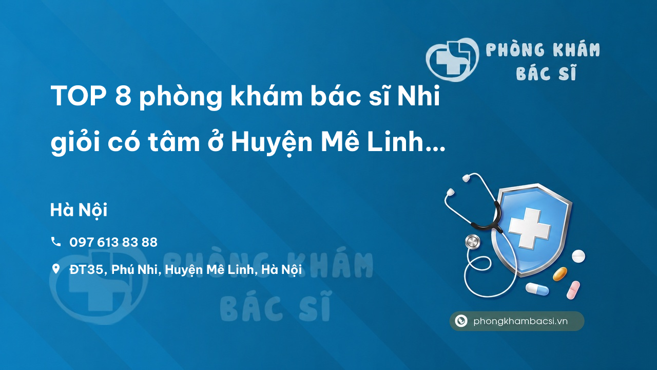TOP 8 phòng khám bác sĩ Nhi giỏi có tâm ở Huyện Mê Linh Hà Nội