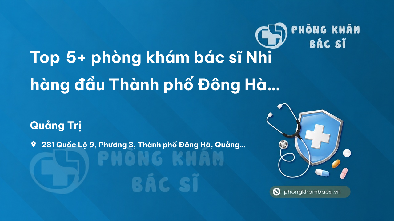 Top 5+ phòng khám bác sĩ Nhi hàng đầu Thành phố Đông Hà Quảng Trị