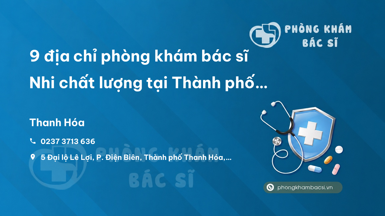 9 địa chỉ phòng khám bác sĩ Nhi chất lượng tại Thành phố Thanh Hóa
