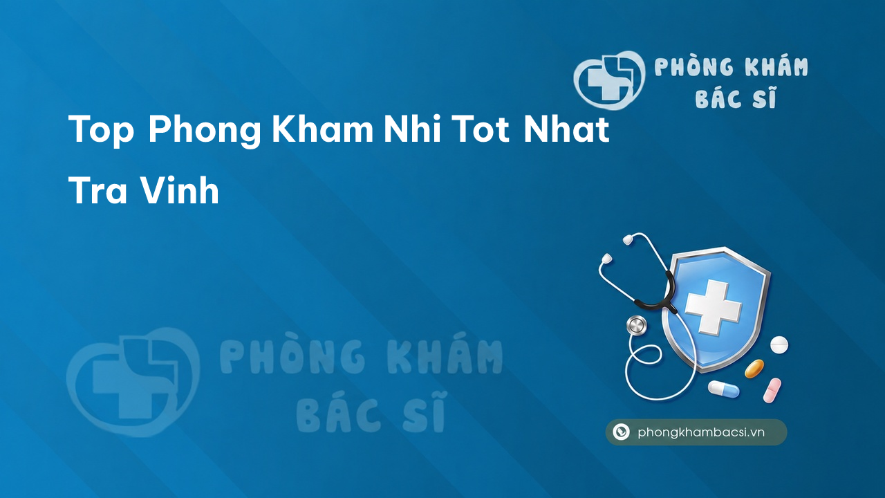 Review TOP 3 phòng khám bác sĩ Nhi uy tín nhất tỉnh Trà Vinh