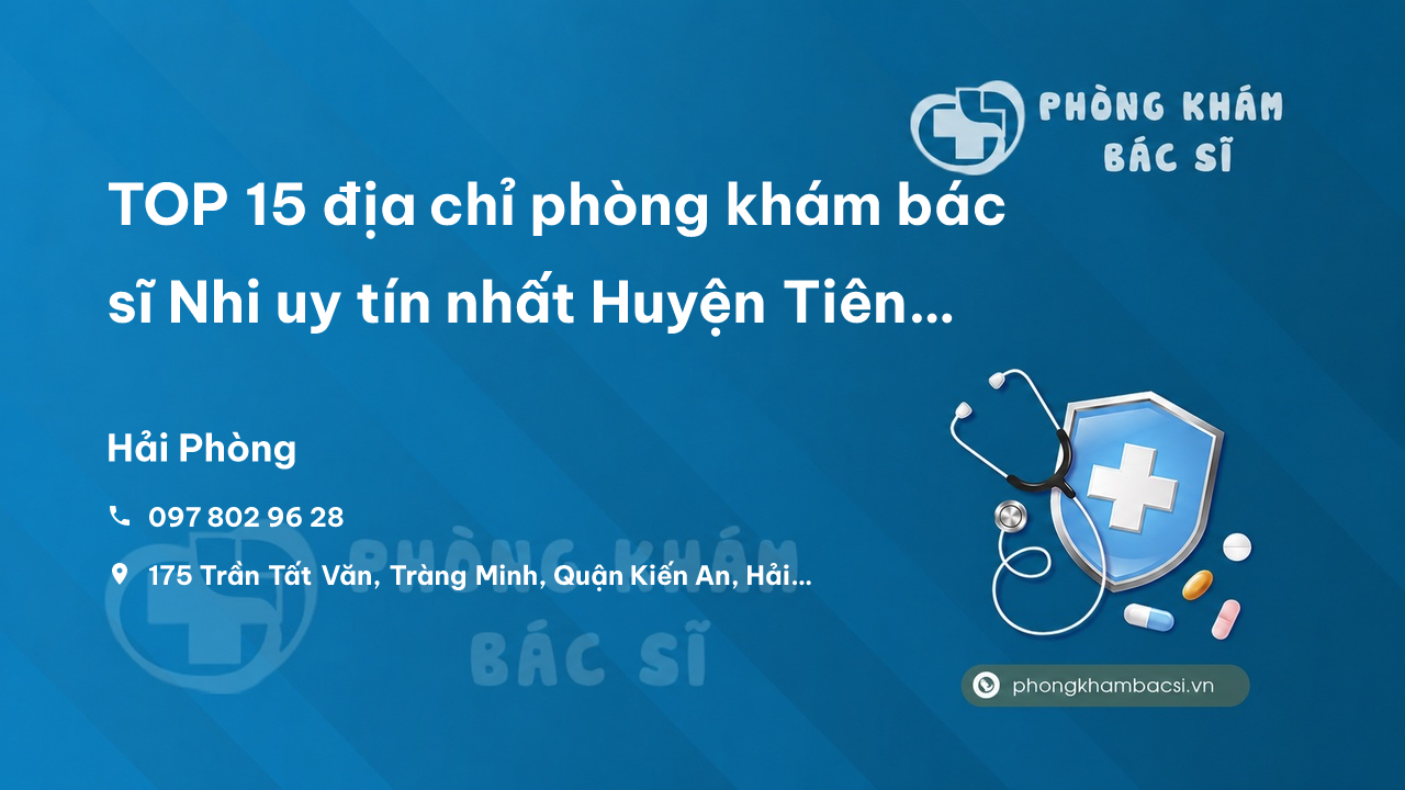 TOP 15 địa chỉ phòng khám bác sĩ Nhi uy tín nhất Huyện Tiên Lãng Hải Phòng