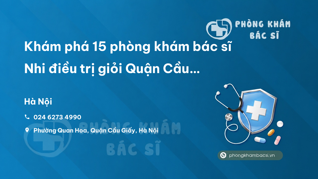 Khám phá 15 phòng khám bác sĩ Nhi điều trị giỏi Quận Cầu Giấy Hà Nội
