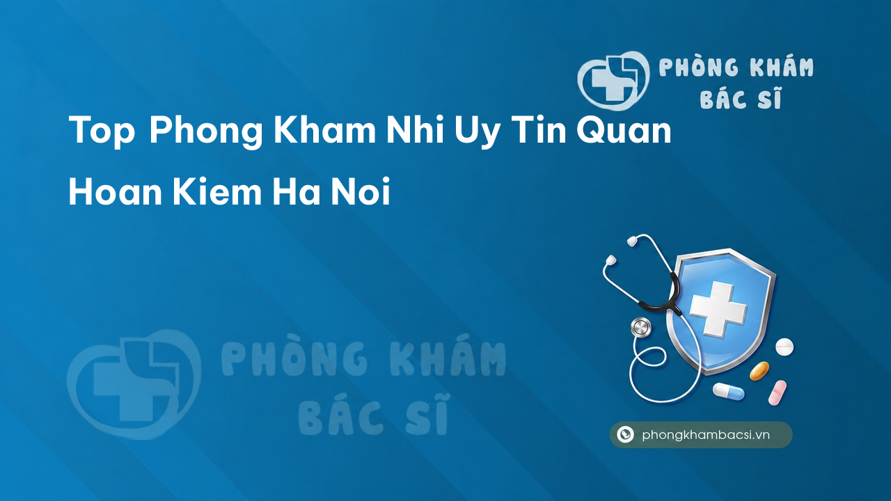 Tổng hợp TOP 15 phòng khám bác sĩ Nhi tốt nhất Quận Hoàn Kiếm Hà Nội