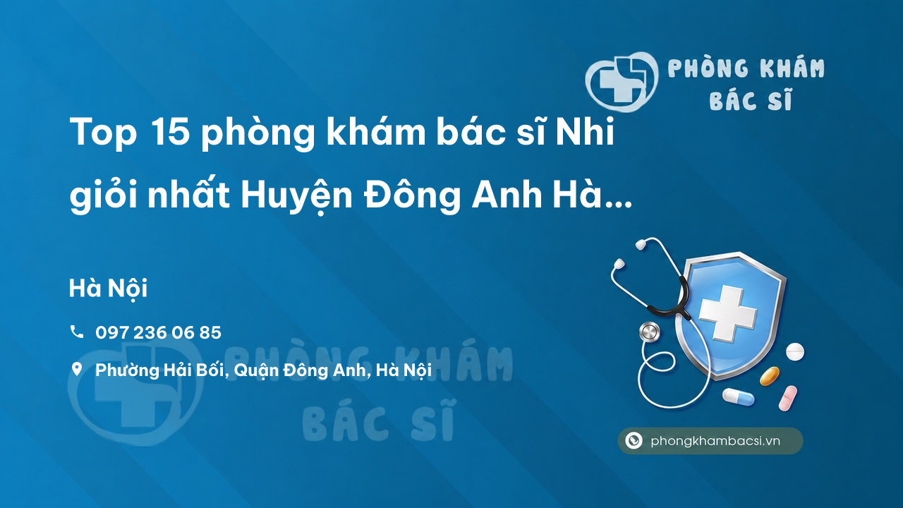 Top 15 phòng khám bác sĩ Nhi giỏi nhất Huyện Đông Anh Hà Nội