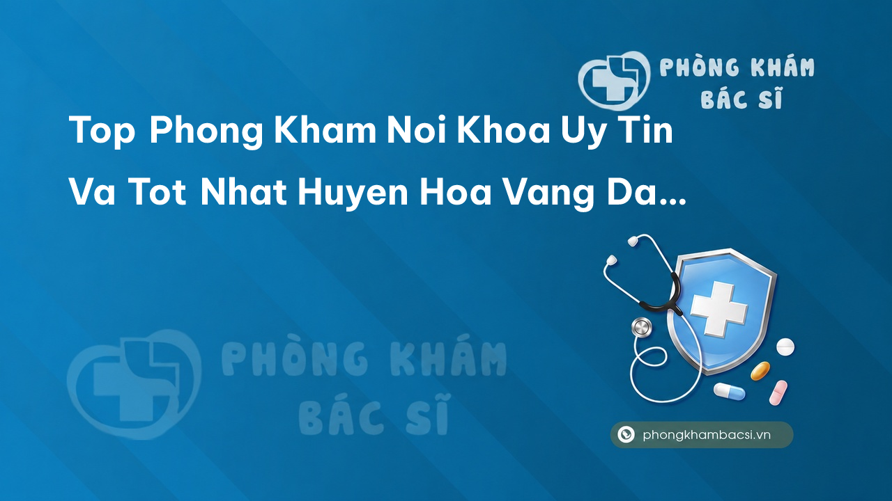 Top Phong Kham Noi Khoa Uy Tin Va Tot Nhat Huyen Hoa Vang Da Nang
