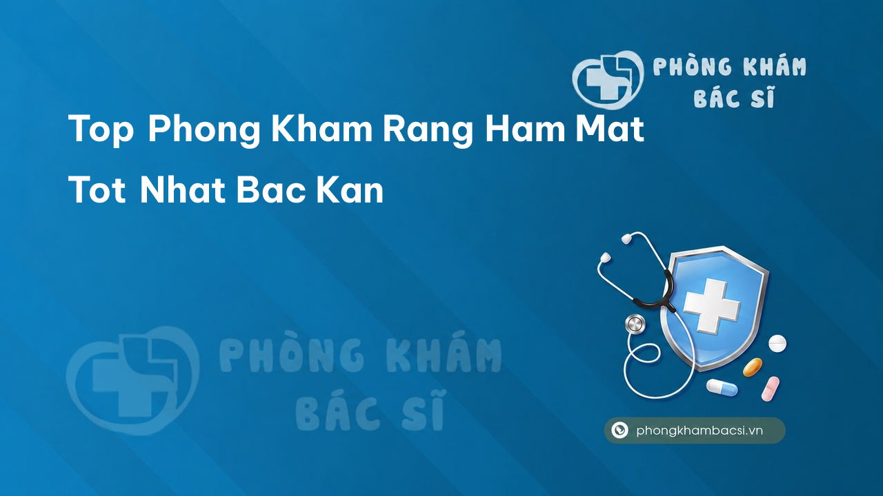 Tổng hợp 3 phòng khám bác sĩ Răng Hàm Mặt tỉnh Bắc Kạn tốt, giỏi, uy tín