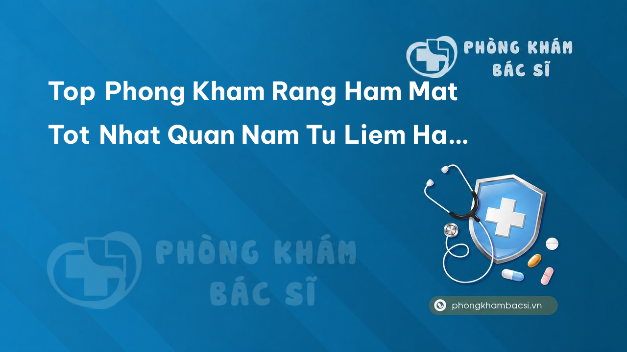 TOP 15 phòng khám bác sĩ Răng Hàm Mặt tốt nhất Quận Nam Từ Liêm Hà Nội