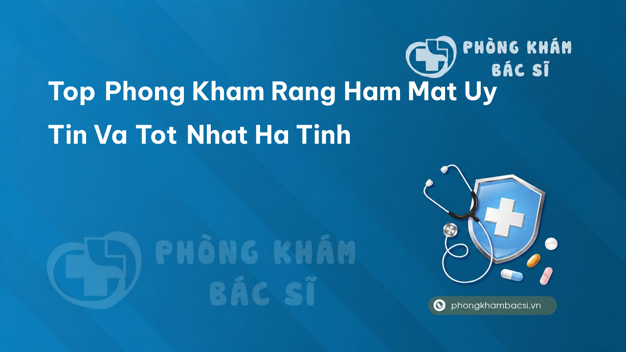 Danh sách 9 phòng khám bác sĩ Răng Hàm Mặt hàng đầu tỉnh Hà Tĩnh