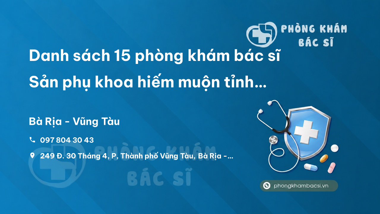Danh sách 15 phòng khám bác sĩ Sản phụ khoa hiếm muộn tỉnh Bà Rịa - Vũng Tàu tốt, uy tín